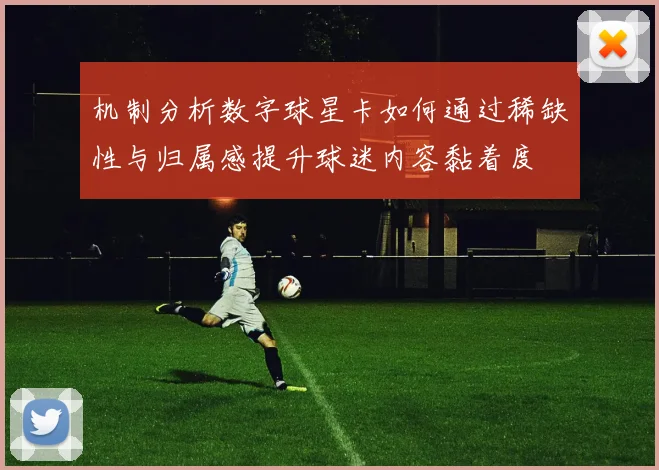 机制分析数字球星卡如何通过稀缺性与归属感提升球迷内容黏着度